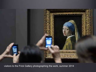 visitors to the Frick Gallery photographing the work, summer 2014
 