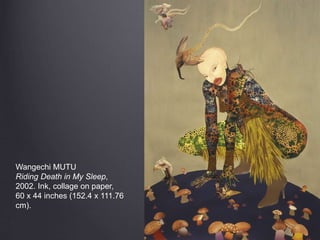 Wangechi MUTU
Riding Death in My Sleep,
2002. Ink, collage on paper,
60 x 44 inches (152.4 x 111.76
cm).
 