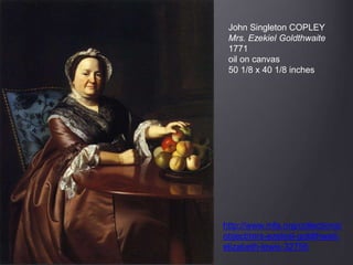 John Singleton COPLEY
Mrs. Ezekiel Goldthwaite
1771
oil on canvas
50 1/8 x 40 1/8 inches
http://www.mfa.org/collections/
object/mrs-ezekiel-goldthwait-
elizabeth-lewis-32756
 