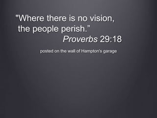posted on the wall of Hampton's garage
"Where there is no vision,
the people perish.”
Proverbs 29:18
 
