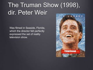 The Truman Show (1998),
dir. Peter Weir
Was filmed in Seaside, Florida,
which the director felt perfectly
expressed the set of reality
television show.
 