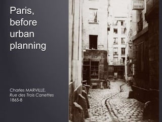Paris,
before
urban
planning
Charles MARVILLE,
Rue des Trois Canettes
1865-8
 
