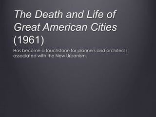 The Death and Life of
Great American Cities
(1961)
Has become a touchstone for planners and architects
associated with the New Urbanism.
 