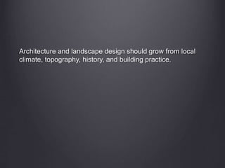 Architecture and landscape design should grow from local
climate, topography, history, and building practice.
 