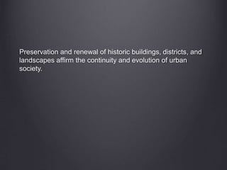 Preservation and renewal of historic buildings, districts, and
landscapes affirm the continuity and evolution of urban
society.
 
