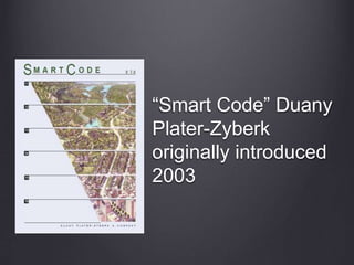 “Smart Code” Duany
Plater-Zyberk
originally introduced
2003
 