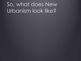 So, what does New
Urbanism look like?
 