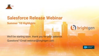 We’ll be starting soon, thank you for your patience.
Questions? Email webinar@brightgen.com
Salesforce Release Webinar
Summer ‘18 Highlights
 