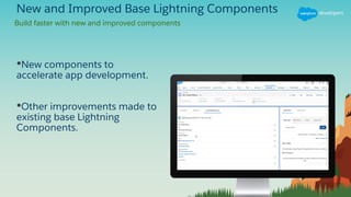 New and Improved Base Lightning Components
•New components to
accelerate app development.
•Other improvements made to
existing base Lightning
Components.
Build faster with new and improved components
 
