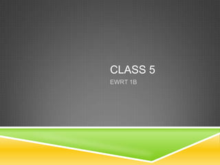 CLASS 5
EWRT 1B
 