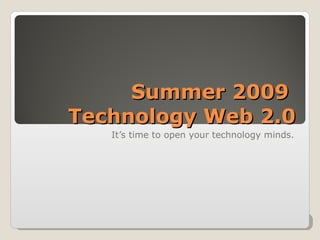 Summer 2009  Technology Web 2.0 It’s time to open your technology minds. 
