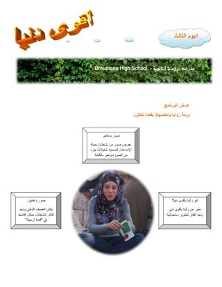 ‫البرنامج‬ ‫عرض‬
‫زوايا‬ ‫برمة‬
‫نقاش‬ ‫بقعدة‬ ‫ونختمهاال‬
:
‫الثالث‬ ‫اليوم‬
Broumana High School - ‫الثانوية‬ ‫برومانا‬ ‫مدرسة‬
‫دنيا؟‬ ‫بأقوى‬ ‫رأينا‬ ‫شو‬
‫دني‬ ‫بأقوى‬ ‫رأينا‬ ‫عن‬ ‫نعبر‬
‫استعمالها‬ ‫لتطوير‬ ‫أفكار‬ ‫ونجد‬
‫ا‬
‫وتعابير‬ ‫صور‬
:
‫ونجد‬ ‫الذهني‬ ‫العصف‬ ‫نبلش‬
‫أفكار‬
‫إقامتها‬ ‫ممكن‬ ‫لنشاطات‬
‫في‬
"
‫أرجيلة‬ ‫قعدة‬
"
‫وتعابير‬ ‫صور‬
‫حملة‬ ‫نشاطات‬ ‫من‬ ‫صور‬ ‫نعرض‬
‫جزء‬ ‫نتخيألننا‬ ‫الصحية‬ ‫اإلبداعات‬
‫بالكتابة‬ ‫ونعبر‬ ‫الصورة‬ ‫من‬
 