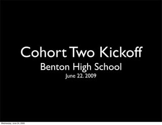 Cohort Two Kickoff
                           Benton High School
                                June 22. 2009




Wednesday, June 24, 2009
 