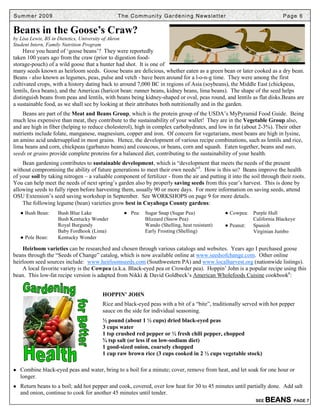 Summer 2009                                       T h e C o m m u n i t y G a r d e n i n g N e ws l e t t e r                      Page 6

Beans in the Goose’s Craw?
by Lisa Lewis, BS in Dietetics, University of Akron
Student Intern, Family Nutrition Program
     Have you heard of ‘goose beans’? They were reportedly
taken 100 years ago from the craw (prior to digestion food-
storage-pouch) of a wild goose that a hunter had shot. It is one of
many seeds known as heirloom seeds. Goose beans are delicious, whether eaten as a green bean or later cooked as a dry bean.
Beans - also known as legumes, peas, pulse and vetch - have been around for a l-o-n-g time. They were among the first
cultivated crops, with a history dating back to around 7,000 BC in regions of Asia (soybeans), the Middle East (chickpeas,
lentils, fava beans), and the Americas (haricot bean: runner beans, kidney beans, lima beans). The shape of the seed helps
distinguish beans from peas and lentils, with beans being kidney-shaped or oval, peas round, and lentils as flat disks.Beans are
a sustainable food, as we shall see by looking at their attributes both nutritionally and in the garden.
    Beans are part of the Meat and Beans Group, which is the protein group of the USDA’s MyPyramid Food Guide. Being
much less expensive than meat, they contribute to the sustainability of your wallet! They are in the Vegetable Group also,
and are high in fiber (helping to reduce cholesterol), high in complex carbohydrates, and low in fat (about 2-3%). Their other
nutrients include folate, manganese, magnesium, copper and iron. Of concern for vegetarians, most beans are high in lysine,
an amino acid undersupplied in most grains. Hence, the development of various recipe combinations, such as lentils and rice,
lima beans and corn, chickpeas (garbanzo beans) and couscous, or beans, corn and squash. Eaten together, beans and nuts,
seeds or grains provide complete proteins for a balanced diet, contributing to the sustainability of your health.
    Bean gardening contributes to sustainable development, which is “development that meets the needs of the present
without compromising the ability of future generations to meet their own needs”5. How is this so? Beans improve the health
of your soil by taking nitrogen – a valuable component of fertilizer - from the air and putting it into the soil through their roots.
You can help meet the needs of next spring’s garden also by properly saving seeds from this year’s harvest. This is done by
allowing seeds to fully ripen before harvesting them, usually 90 or more days. For more information on saving seeds, attend
OSU Extension’s seed saving workshop in September. See WORKSHOPS on page 9 for more details.
    The following legume (bean) varieties grow best in Cuyahoga County gardens:
   ● Bush Bean:      Bush Blue Lake                   ● Pea: Sugar Snap (Sugar Pea)                          ● Cowpea: Purple Hull
                     Bush Kentucky Wonder                    Blizzard (Snow Pea)                                       California Blackeye
                     Royal Burgundy                          Wando (Shelling, heat resistant)                ● Peanut: Spanish
                     Baby Fordhook (Lima)                    Early Frosting (Shelling)                                 Virginian Jumbo
   ● Pole Bean:      Kentucky Wonder

    Heirloom varieties can be researched and chosen through various catalogs and websites. Years ago I purchased goose
beans through the “Seeds of Change” catalog, which is now available online at www.seedsofchange.com. Other online
heirloom seed sources include: www.heirloomseeds.com (Southwestern PA) and www.localharvest.org (nationwide listings).
    A local favorite variety is the Cowpea (a.k.a. Black-eyed pea or Crowder pea). Hoppin’ John is a popular recipe using this
bean. This low-fat recipe version is adapted from Nikki & David Goldbeck’s American Wholefoods Cuisine cookbook6:


                                          HOPPIN’ JOHN
                                          Rice and black-eyed peas with a bit of a “bite”, traditionally served with hot pepper
                                          sauce on the side for individual seasoning.
                                          ½ pound (about 1 ½ cups) dried black-eyed peas
                                          3 cups water
                                          1 tsp crushed red pepper or ½ fresh chili pepper, chopped
                                          ¾ tsp salt (or less if on low-sodium diet)
                                          1 good-sized onion, coarsely chopped
                                          1 cup raw brown rice (3 cups cooked in 2 ½ cups vegetable stock)

● Combine black-eyed peas and water, bring to a boil for a minute; cover, remove from heat, and let soak for one hour or
   longer.
● Return beans to a boil; add hot pepper and cook, covered, over low heat for 30 to 45 minutes until partially done. Add salt
   and onion, continue to cook for another 45 minutes until tender.
                                                                                                                         SEE   BE AN S   PAGE 7
 