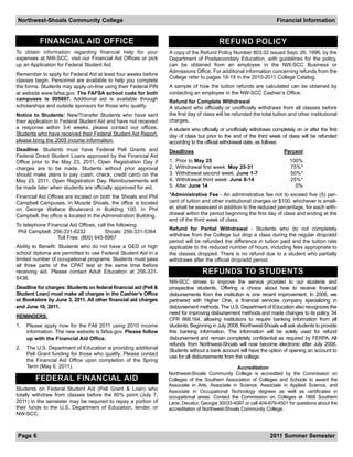 Northwest-Shoals Community College                                                                                     Financial Information


          FINANCIAL AID OFFICE                                                            REFUND POLICY
To obtain information regarding financial help for your           A copy of the Refund Policy Number 803.02 issued Sept. 26, 1996, by the
expenses at NW-SCC, visit our Financial Aid Offices or pick       Department of Postsecondary Education, with guidelines for the policy,
up an Application for Federal Student Aid.                        can be obtained from an employee in the NW-SCC Business or
                                                                  Admissions Office. For additional information concerning refunds from the
Remember to apply for Federal Aid at least four weeks before
                                                                  College refer to pages 18-19 in the 2010-2011 College Catalog.
classes begin. Personnel are available to help you complete
the forms. Students may apply on-line using their Federal PIN     A sample of how the tuition refunds are calculated can be obtained by
at website www.fafsa.gov. The FAFSA school code for both          contacting an employee in the NW-SCC Cashier’s Office.
campuses is 005697. Additional aid is available through           Refund for Complete Withdrawal
scholarships and outside sponsors for those who qualify.          A student who officially or unofficially withdraws from all classes before
Notice to Students: New/Transfer Students who have sent           the first day of class will be refunded the total tuition and other institutional
their application to Federal Student Aid and have not received    charges.
a response within 3-4 weeks, please contact our offices.          A student who officially or unofficially withdraws completely on or after the first
Students who have received their Federal Student Aid Report,      day of class but prior to the end of the third week of class will be refunded
please bring the 2009 income information.                         according to the official withdrawal date, as follows:
Deadline: Students must have Federal Pell Grants and              Deadlines                                               Percent
Federal Direct Student Loans approved by the Financial Aid
Office prior to the May 23, 2011, Open Registration Day if        1.   Prior to May 25                                       100%
charges are to be made. Students without prior approval           2.   Withdrawal first week: May 25-31                      75%*
should make plans to pay (cash, check, credit card) on the        3.   Withdrawal second week: June 1-7                      50%*
May 23, 2011, Open Registration Day. Reimbursements will          4.   Withdrawal third week: June 8-14                      25%*
be made later when students are officially approved for aid.      5.   After June 14                                           0%

Financial Aid Offices are located on both the Shoals and Phil     *Administrative Fee - An administrative fee not to exceed five (5) per-
Campbell Campuses. In Muscle Shoals, the office is located        cent of tuition and other institutional charges or $100, whichever is small-
on George Wallace Boulevard in Building 100. In Phil              er, shall be assessed in addition to the reduced percentage, for each with-
Campbell, the office is located in the Administration Building.   drawal within the period beginning the first day of class and ending at the
                                                                  end of the third week of class.
To telephone Financial Aid Offices, call the following:
                                                                  Refund for Partial Withdrawal - Students who do not completely
 Phil Campbell: 256-331-6232           Shoals: 256-331-5364
                                                                  withdraw from the College but drop a class during the regular drop/add
                  Toll Free: (800) 645-8967
                                                                  period will be refunded the difference in tuition paid and the tuition rate
Ability to Benefit: Students who do not have a GED or high        applicable to the reduced number of hours, including fees appropriate to
school diploma are permitted to use Federal Student Aid in a      the classes dropped. There is no refund due to a student who partially
limited number of occupational programs. Students must pass       withdraws after the official drop/add period.
all three parts of the CPAT test at the same time before
receiving aid. Please contact Adult Education at 256-331-                         REFUNDS TO STUDENTS
5438.
                                                                  NW-SCC strives to improve the service provided to our students and
Deadline for charges: Students on federal financial aid (Pell &   prospective students. Offering a choice about how to receive financial
Student Loan) must make all charges in the Cashier’s Office       disbursements from the institution is one recent improvement. In 2006, we
or Bookstore by June 3, 2011. All other financial aid charges     partnered with Higher One, a financial services company specializing in
end June 10, 2011.                                                disbursement methods. The U.S. Department of Education also recognizes the
                                                                  need for improving disbursement methods and made changes to its policy, 34
REMINDERS:
                                                                  CFR 668.164, allowing institutions to require banking information from all
1.   Please apply now for the FAll 2011 using 2010 income         students. Beginning in July 2008, Northwest-Shoals will ask students to provide
     information. The new website is fafsa.gov. Please follow     this banking information. The information will be solely used for refund
     up with the Financial Aid Office.                            disbursement and remain completely confidential as required by FERPA. All
                                                                  refunds from Northwest-Shoals will now become electronic after July 2008.
2.   The U.S. Department of Education is providing additional
                                                                  Students without a bank account will have the option of opening an account to
     Pell Grant funding for those who qualify. Please contact
                                                                  use for all disbursements from the college.
     the Financial Aid Office upon completion of the Spring
     Term (May 6, 2011).                                                                          Accreditation
                                                                  Northwest-Shoals Community College is accredited by the Commission on
        FEDERAL FINANCIAL AID                                     Colleges of the Southern Association of Colleges and Schools to award the
                                                                  Associate in Arts, Associate in Science, Associate in Applied Science, and
Students on Federal Student Aid (Pell Grant & Loan) who           Associate in Occupational Technology degrees as well as certificates in
totally withdraw from classes before the 60% point (July 7,       occupational areas. Contact the Commission on Colleges at 1866 Southern
2011) in the semester may be required to repay a portion of       Lane, Decatur, Georgia 30033-4097 or call 404-679-4501 for questions about the
their funds to the U.S. Department of Education, lender, or       accreditation of Northwest-Shoals Community College.
NW-SCC.



Page 6                                                                                                             2011 Summer Semester
 