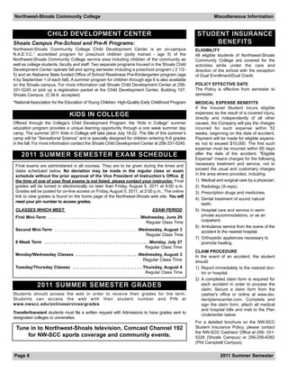 Northwest-Shoals Community College                                                                                                Miscellaneous Information


                       CHILD DEVELOPMENT CENTER                                                                          STUDENT INSURANCE
Shoals Campus Pre-School and Pre-K Programs:                                                                                 BENEFITS
Northwest-Shoals Community College Child Development Center is an on-campus                                             ELIGIBILITY
N.A.E.Y.C.* accredited program for preschool children (potty trained - age 5) of the                                    All eligible students of Northwest-Shoals
Northwest-Shoals Community College service area including children of the community as                                  Community College are covered for the
well as college students, faculty and staff. Two separate programs housed in the Shoals Child                           activities while under the care and
Development Center operate fall and spring semester including a preschool program ( 2 1/2-                              direction of the school with the exception
5) and an Alabama State funded Office of School Readiness Pre-Kindergarten program (age                                 of Dual Enrollment/Dual Credit.
4 by September 1 of each fall). A summer program for children through age 6 is also available
on the Shoals campus. For more information call Shoals Child Development Center at 256-                                 POLICY EFFECTIVE DATE
331-5245 or pick up a registration packet at the Child Development Center, Building 107,                                The Policy is effective from semester to
Shoals Campus. (C.M.A. accepted)                                                                                        semester.
*National Association for the Education of Young Children: High-Quality Early Childhood Program                         MEDICAL EXPENSE BENEFITS
                                                                                                                        If the Insured Student incurs eligible
                                      KIDS IN COLLEGE                                                                   expenses as the result of a covered injury,
                                                                                                                        directly and independently of all other
Offered through the College’s Child Development Program, the “Kids in College” summer                                   causes, the Company will pay the charges
education program provides a unique learning opportunity through a one week summer day                                  incurred for such expense within 52
camp. The summer 2011 Kids in College will take place July 18-22. The title of this summer’s                            weeks, beginning on the date of accident.
camp will be “Sensational Science” and is specially designed for children entering K-6 grades                           Payment will be made for eligible expens-
in the fall. For more information contact the Shoals Child Development Center at 256-331-5245.                          es not to exceed $10,000. The first such
                                                                                                                        expense must be incurred within 60 days
     2 0 11 S U M M E R S E M E S T E R E X A M S C H E D U L E                                                         after the date of the accident. "Eligible
                                                                                                                        Expense" means charges for the following
 Final exams are administered in all courses. They are to be given during the times and                                 necessary treatment and service, not to
 dates scheduled below. No deviation may be made in the regular class or exam                                           exceed the usual and customary charges
 schedule without the prior approval of the Vice President of Instruction’s Office. If                                  in the area where provided, including:
 the time of one of your final exams is not listed, please contact your instructor. Final                               1) Medical and surgical care by a physician;
 grades will be turned in electronically no later than Friday, August 5, 2011 at 9:00 a.m.                              2) Radiology (X-rays);
 Grades will be posted for on-line access on Friday, August 5, 2011, at 2:00 p.m.. The online                           3) Prescription drugs and medicines;
 link to view grades is found on the home page of the Northwest-Shoals web site. You will
                                                                                                                        4) Dental treatment of sound natural
 need your pin number to access grades.
                                                                                                                            teeth;
 CLASSES WHICH MEET                                                                             EXAM PERIOD             5) Hospital care and service in semi-
 First Mini-Term . . . . . . . . . . . . . . . . . . . . . . . . . . . . . . . . . . . . . . . .Wednesday, June 29          private accommodations, or as an
                                                                                                  Regular Class Time        outpatient;
                                                                                                                        6) Ambulance service from the scene of the
 Second Mini-Term . . . . . . . . . . . . . . . . . . . . . . . . . . . . . . . . . . . .Wednesday, August 3                accident to the nearest hospital;
                                                                                           Regular Class Time
                                                                                                                        7) Orthopedic appliances necessary to
 8 Week Term . . . . . . . . . . . . . . . . . . . . . . . . . . . . . . . . . . . . . . . . . . . . .Monday, July 27       promote healing.
                                                                                                  Regular Class Time
                                                                                                                        CLAIM PROCEDURE
 Monday/Wednesday Classes . . . . . . . . . . . . . . . . . . . . . . . . . . .Wednesday, August 3                      In the event of an accident, the student
                                                                                         Regular Class Time             should:
 Tuesday/Thursday Classes . . . . . . . . . . . . . . . . . . . . . . . . . . . . . .Thursday, August 4                 1) Report immediately to the nearest doc-
                                                                                      Regular Class Time                   tor or hospital.
                                                                                                                        2) A completed claim form is required for
                2 0 11 S U M M E R S E M E S T E R G R A D E S                                                             each accident in order to process the
                                                                                                                           claim. Secure a claim form from the
Students should access the web in order to receive their grades for the term.                                              cashier's office or online at www.stu-
Students can access the web with their student number and PIN at                                                           dentplanscenter.com. Complete and
www.nwscc.edu/onlineservices/grades                                                                                        sign the claim form, attach all medical
                                                                                                                           and hospital bills and mail to the Plan
Transfer/transient students must file a written request with Admissions to have grades sent to
                                                                                                                           Underwriter below.
designated colleges or universities.
                                                                                                                        For a detailed brochure on the NW-SCC
 Tune in to Northwest-Shoals television, Comcast Channel 192                                                            Student Insurance Policy, please contact
                                                                                                                        the NW-SCC Cashiers' Office at 256- 331-
     for NW-SCC sports coverage and community events.                                                                   5226 (Shoals Campus) or 256-256-6382
                                                                                                                        (Phil Campbell Campus).


Page 8                                                                                                                               2011 Summer Semester
 