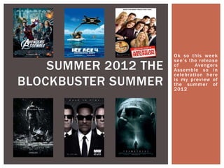 Ok so this week
                      see’s the rel ease
    SUMMER 2012 THE   of      Avenger s
                      Assemble so in
                      celebrati on here
BLOCKBUSTER SUMMER    is my preview of
                      the summ er of
                      201 2
 