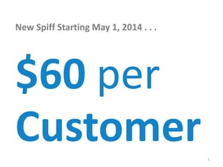 1
$60 per
Customer
New Spiff Starting May 1, 2014 . . .
 
