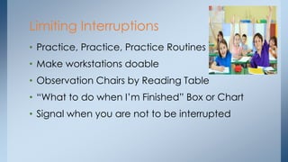 • Practice, Practice, Practice Routines
• Make workstations doable
• Observation Chairs by Reading Table
• “What to do when I’m Finished” Box or Chart
• Signal when you are not to be interrupted
Limiting Interruptions
 