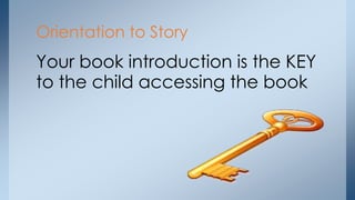 Orientation to Story
Your book introduction is the KEY
to the child accessing the book
 
