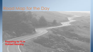 Road Map for the Day
Preparing for DI in
Guided Reading
 