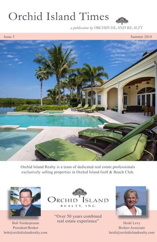 Bob Niederpruem
President/Broker
bob@orchidislandrealty.com
Heidi Levy
Broker-Associate
heidi@orchidislandrealty.com
“Over 50 years combined
real estate experience”
Orchid Island Realty is a team of dedicated real estate professionals
exclusively selling properties in Orchid Island Golf & Beach Club.
a publication by ORCHID ISLAND REALTY
Orchid Island Times
Issue 3 Summer 2014
 