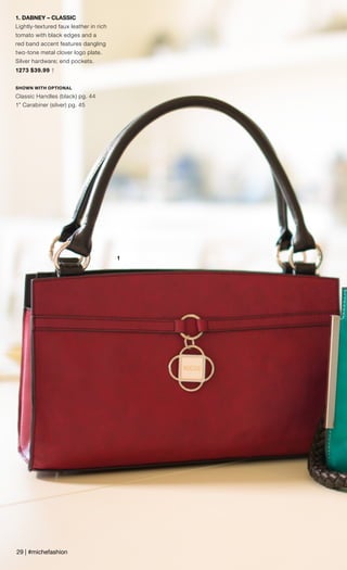 1
1. DABNEY – CLASSIC
Lightly-textured faux leather in rich
tomato with black edges and a
red band accent features dangling
two-tone metal clover logo plate.
Silver hardware; end pockets.
1273 $39.99 †
SHOWN WITH OPTIONAL
Classic Handles (black) pg. 44
1” Carabiner (silver) pg. 45
29 | #michefashion
 