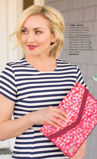 1
1. ROSA – CLUTCH
The Rosa Clutch features a
custom floral print in shades
of berry—with a touch of
navy—on a white faux leather
background. Features berry
trim and piping detail. Large
open interior is lined with bright
berry fabric and has a secure
zipper closure. Flap closes with
a snap. Dim: 11.5” long x 7” tall.
Silver hardware.
9209 $29.99
49 | #michefashion
 