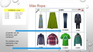 ¿Cuándo vas de
compras, qué
compras?
Yo compro una
camiseta y los
vaqueros.
 
