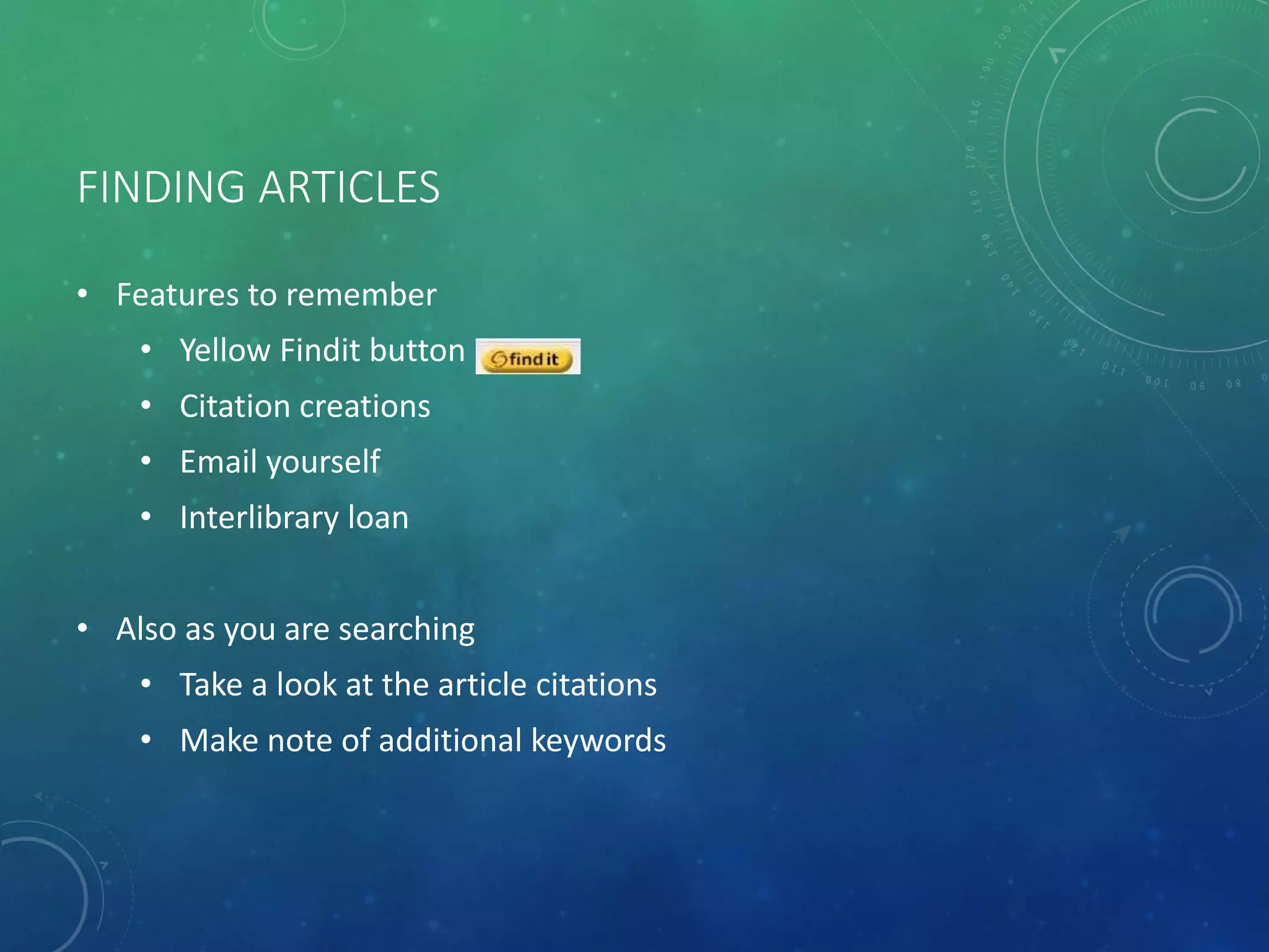 FINDING ARTICLES
• Features to remember
• Yellow Findit button
• Citation creations
• Email yourself
• Interlibrary loan
• Also as you are searching
• Take a look at the article citations
• Make note of additional keywords
 