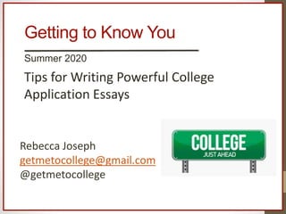 Getting to Know You
Summer 2020
Tips for Writing Powerful College
Application Essays
Rebecca Joseph
getmetocollege@gmail.com
@getmetocollege
 