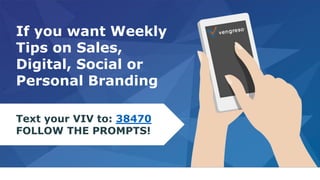 If you want Weekly
Tips on Sales,
Digital, Social or
Personal Branding
Text your VIV to: 38470
FOLLOW THE PROMPTS!
 