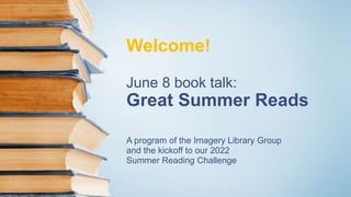 Welcome!
June 8 book talk:
Great Summer Reads
A program of the Imagery Library Group
and the kickoff to our 2022
Summer Reading Challenge
 