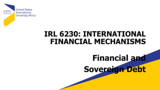 IRL 6230: INTERNATIONAL
FINANCIAL MECHANISMS
Financial and
Sovereign Debt
 