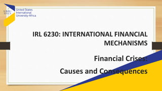 IRL 6230: INTERNATIONAL FINANCIAL
MECHANISMS
Financial Crises:
Causes and Consequences
 