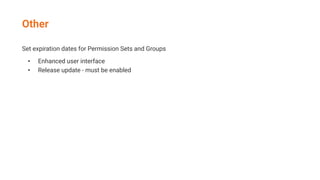 Other
Set expiration dates for Permission Sets and Groups
• Enhanced user interface
• Release update - must be enabled
 