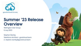 Summer ’23 Release
Overview
Wellington User Group
6 July 2023
Stephen Stanley
Salesforce Architect - goodcloud.team
e: stephen.stanley@goodcloud.team
 