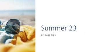 Summer 23
RELEASE TIPS
 