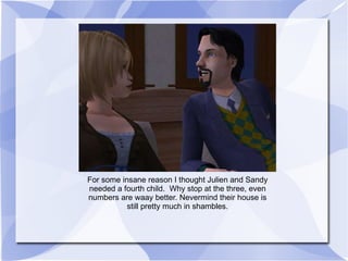 For some insane reason I thought Julien and Sandy needed a fourth child.  Why stop at the three, even numbers are waay better. Nevermind their house is still pretty much in shambles. 