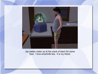 Jay wakes Julien up at the crack of dawn for some food.  I love smartmilk btw.  It is my friend. 