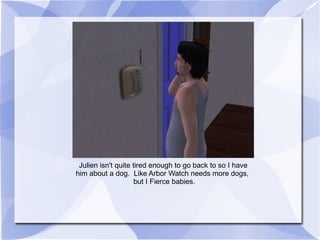 Julien isn't quite tired enough to go back to so I have him about a dog.  Like Arbor Watch needs more dogs,  but I Fierce babies. 