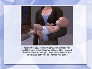 Yet another boy, Thomas Cooke, he has black hair and blue eyes like all his other siblings.  Drat I wanted Sandy to have another girl.  Poor dear rolled the fear of having a baby just as Thomas was born. 