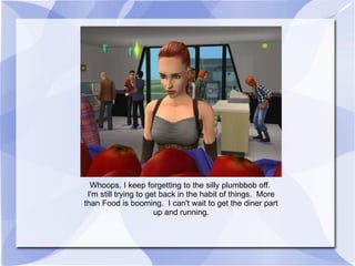 Whoops, I keep forgetting to the silly plumbbob off.  I'm still trying to get back in the habit of things.  More than Food is booming.  I can't wait to get the diner part up and running. 