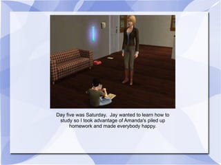 Day five was Saturday.  Jay wanted to learn how to study so I took advantage of Amanda's piled up homework and made everybody happy. 