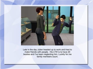 Late in the day Julien headed up to work and tried to make friends with people.  His LTW is to have 20 besties and I've been neglecting him. Luckily for me family members count. 