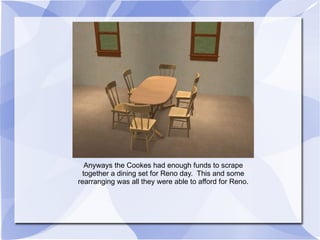 Anyways the Cookes had enough funds to scrape together a dining set for Reno day.  This and some rearranging was all they were able to afford for Reno. 