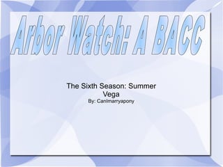 The Sixth Season: Summer Vega By: CanImarryapony Arbor Watch: A BACC 