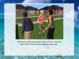 Splendens could only charge a dollar an hour. But that
didn’t deter him from practicing his sales pitch.
 