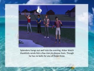 Splendens hangs out well into the evening, Arbor Watch
thankfully sends him a few men to choose from. Though
he has no bolts for any of these three.
 