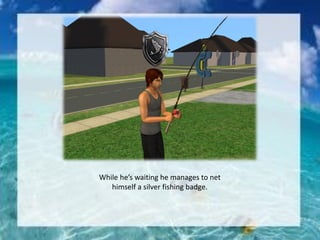 While he’s waiting he manages to net
himself a silver fishing badge.
 